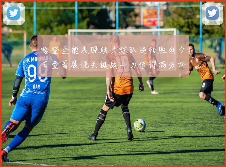 哈登全能表现助力球队逆转胜利今日登哥展现关键战斗力值得满分评价