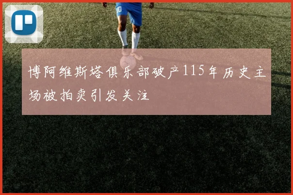 博阿维斯塔俱乐部破产115年历史主场被拍卖引发关注