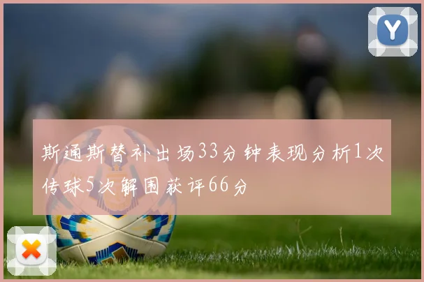 斯通斯替补出场33分钟表现分析1次传球5次解围获评66分